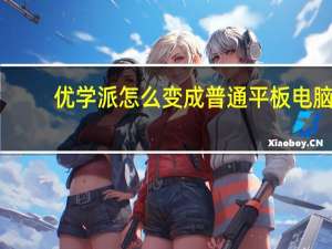 优学派怎么变成普通平板电脑