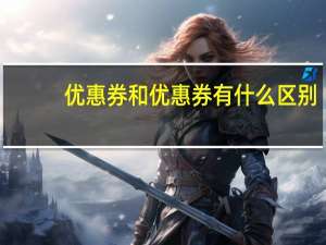 优惠券和优惠券有什么区别？是优惠券还是优惠券？
