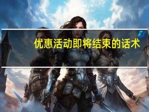 优惠活动即将结束的话术