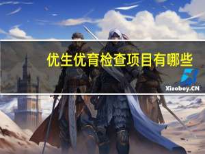 优生优育检查项目有哪些（优生优育检查项目）