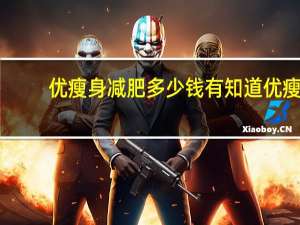 优瘦身减肥多少钱 有知道优瘦身减肥是怎么回事么