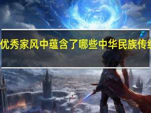 优秀家风中蕴含了哪些中华民族传统美德