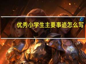 优秀小学生主要事迹怎么写