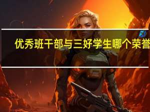 优秀班干部与三好学生哪个荣誉高
