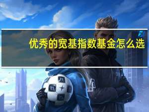 优秀的宽基指数基金怎么选
