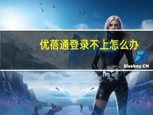优蓓通登录不上怎么办（优蓓通登录）