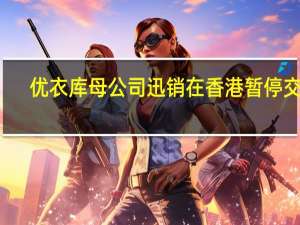 优衣库母公司迅销在香港暂停交易