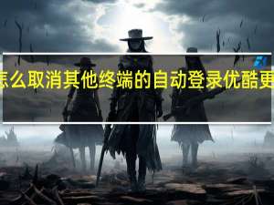 优酷会员怎么取消其他终端的自动登录 优酷更改会员登录规则