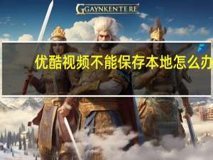 优酷视频不能保存本地怎么办（优酷视频不能播放）