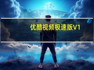 优酷视频极速版 V1.0.7.4031 绿色免费版（优酷视频极速版 V1.0.7.4031 绿色免费版功能简介）