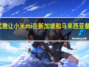 优雅让小米mi在新加坡和马来西亚备受关注