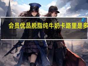 会员优品 脱脂纯牛奶卡路里是多少