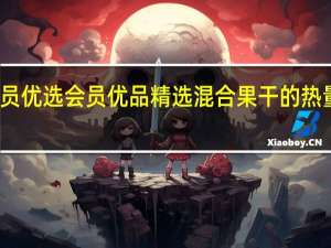 会员优选会员优品 精选混合果干的热量是多少