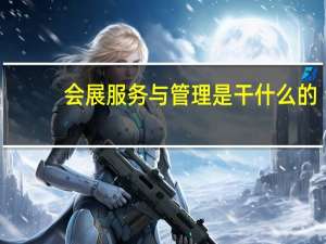 会展服务与管理是干什么的