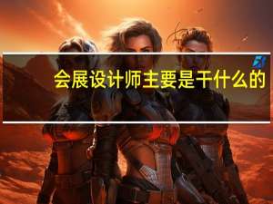 会展设计师主要是干什么的
