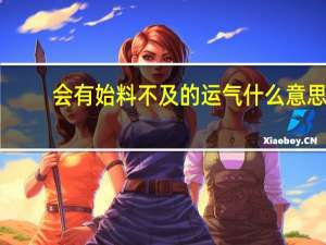会有始料不及的运气什么意思