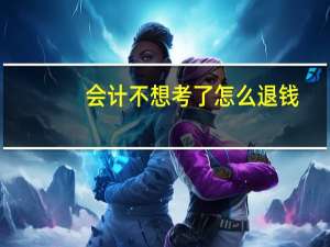 会计不想考了怎么退钱