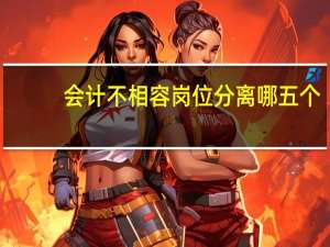 会计不相容岗位分离哪五个