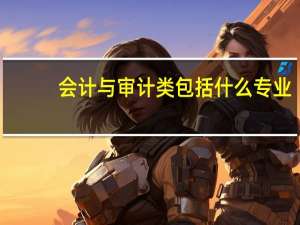 会计与审计类包括什么专业