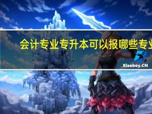 会计专业专升本可以报哪些专业