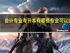会计专业专升本有哪些专业可以选择