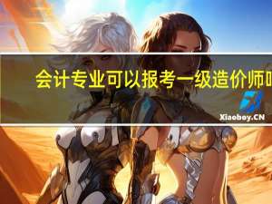 会计专业可以报考一级造价师吗