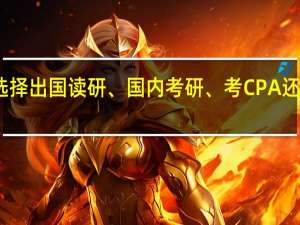 会计专业 大学毕业后是选择出国读研、国内考研、考CPA还是直接工作 现在大二 有点犹豫。