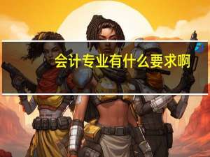 会计专业有什么要求啊