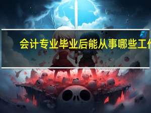 会计专业毕业后能从事哪些工作