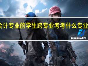 会计专业的学生跨专业考考什么专业比较好