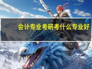 会计专业考研考什么专业好