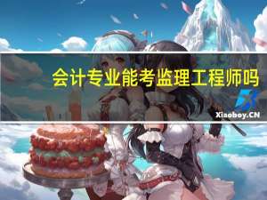 会计专业能考监理工程师吗