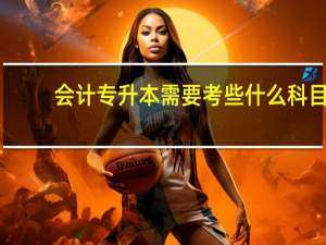 会计专升本需要考些什么科目