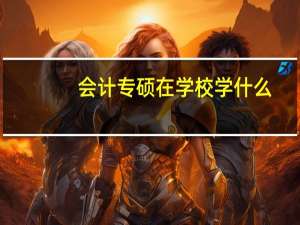 会计专硕在学校学什么