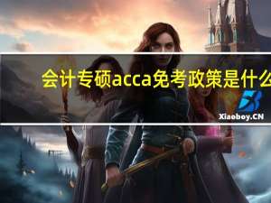 会计专硕acca免考政策是什么