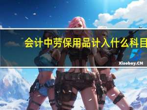会计中劳保用品计入什么科目