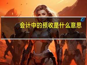 会计中的预收是什么意思