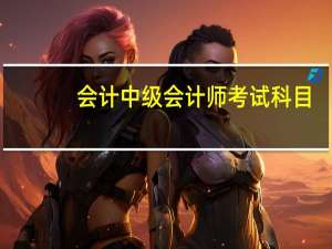 会计中级会计师考试科目