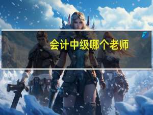 会计中级 哪个老师