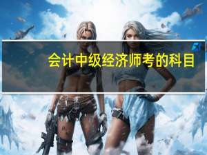 会计中级经济师考的科目