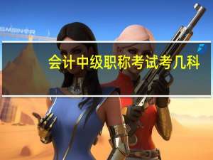 会计中级职称考试考几科