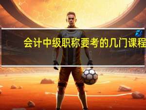 会计中级职称要考的几门课程