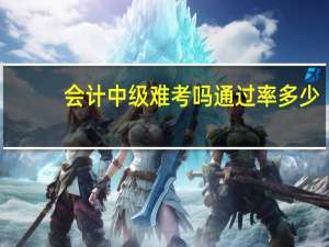 会计中级难考吗通过率多少