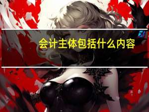 会计主体包括什么内容