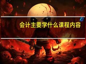 会计主要学什么课程内容
