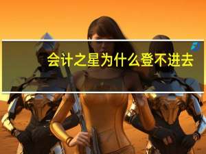 会计之星为什么登不进去