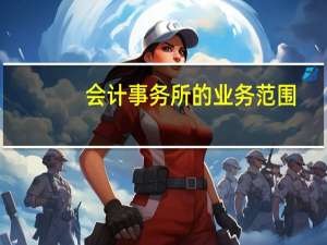 会计事务所的业务范围
