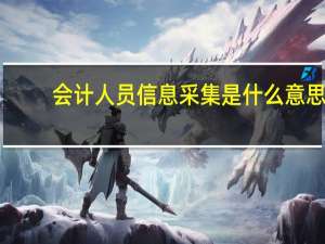会计人员信息采集是什么意思