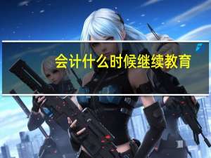 会计什么时候继续教育