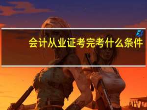 会计从业证考完考什么条件